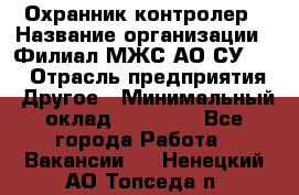 Охранник-контролер › Название организации ­ Филиал МЖС АО СУ-155 › Отрасль предприятия ­ Другое › Минимальный оклад ­ 25 000 - Все города Работа » Вакансии   . Ненецкий АО,Топседа п.